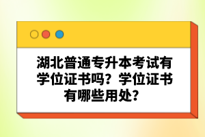 湖北普通專升本考試有學(xué)位證書嗎？學(xué)位證書有哪些用處？