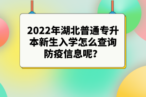 2022年湖北普通專升本新生入學(xué)怎么查詢防疫信息呢？