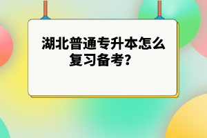 湖北普通專升本怎么復(fù)習(xí)備考？