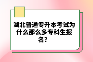 湖北普通專升本考試為什么那么多?？粕鷪?bào)名？