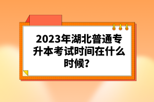 2023年湖北普通專升本考試時(shí)間在什么時(shí)候？