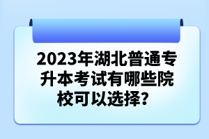 2023年湖北普通專升本考試有哪些院校可以選擇？