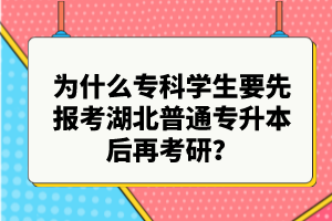 為什么?？茖W(xué)生要先報考湖北普通專升本后再考研？