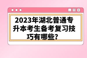 2023年湖北普通專升本考生備考復習技巧有哪些？