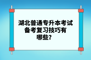 湖北普通專升本考試備考復(fù)習(xí)技巧有哪些？