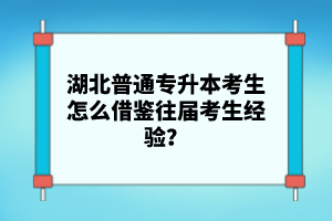 湖北普通專升本考生怎么借鑒往屆考生經(jīng)驗(yàn)？