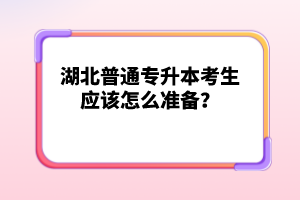 湖北普通專升本考生應(yīng)該怎么準備？