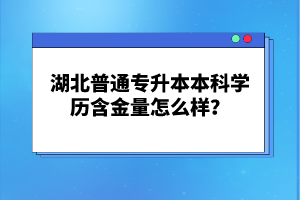 湖北普通專升本本科學(xué)歷含金量怎么樣？