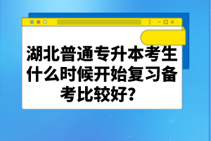 湖北普通專升本考生什么時(shí)候開(kāi)始復(fù)習(xí)備考比較好？