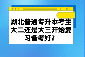 湖北普通專升本考生大二還是大三開始復(fù)習(xí)備考好？