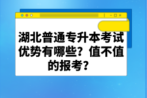 湖北普通專(zhuān)升本考試優(yōu)勢(shì)有哪些？值不值的報(bào)考？