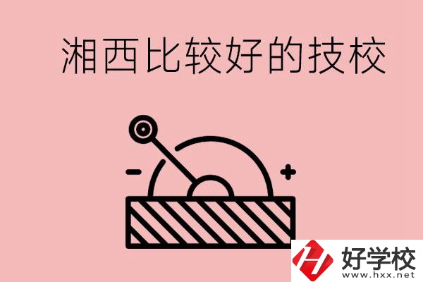 湘西好的技校有哪些？這些技校有什么專業(yè)可以學？