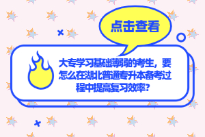 大專學習基礎薄弱的考生，要怎么在湖北普通專升本備考過程中提高復習效率？