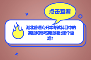 湖北普通專升本考試科目中的英語和高考英語相比哪個(gè)更難？