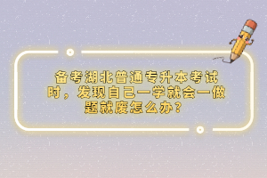 備考湖北普通專升本考試時，發(fā)現自己一學就會一做題就廢怎么辦？