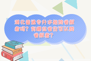 湖北普通專升本能跨省報考嗎？有哪些省份可以跨省報考？