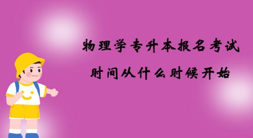 物理學專升本報名考試時間從什么時候開始？