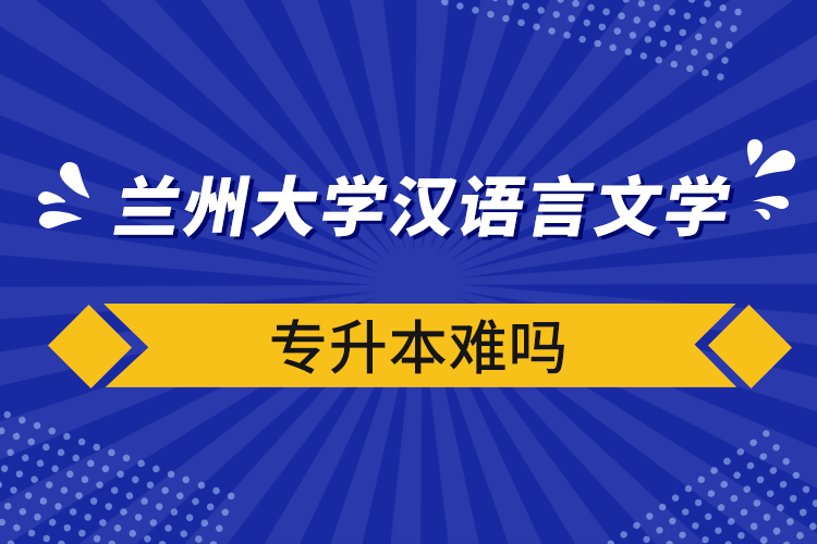 蘭州大學漢語言文學專升本難嗎