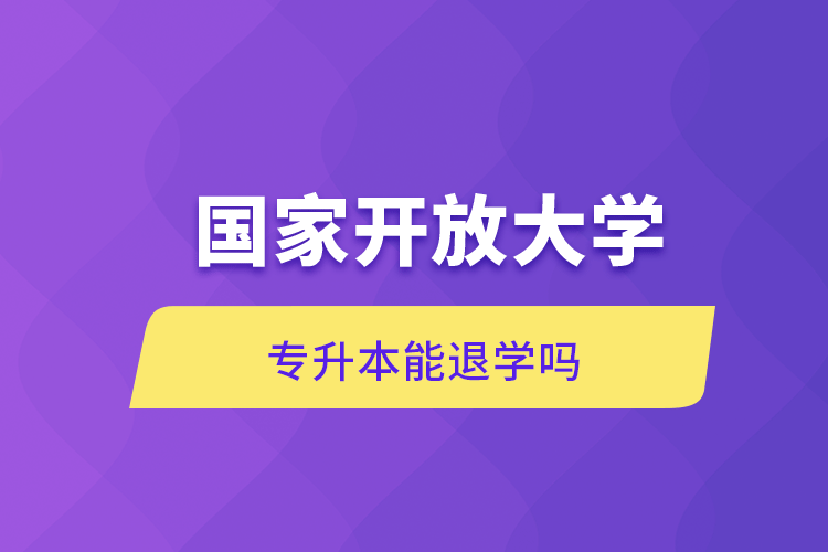 國家開放大學專升本能退學嗎