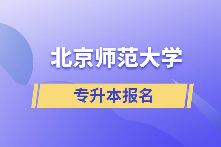 北京師范大學(xué)專升本怎么報(bào)名？什么時(shí)候開(kāi)始報(bào)名？