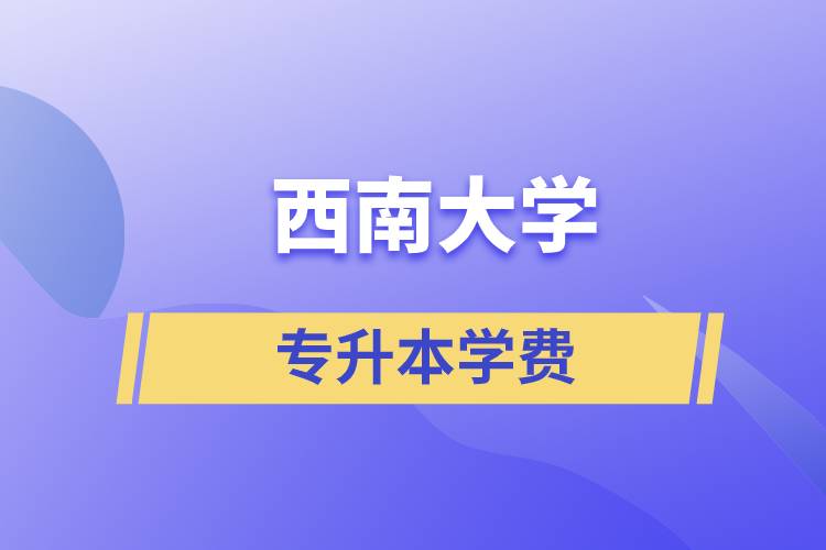 西南大學(xué)專升本一般多少學(xué)費(fèi)？