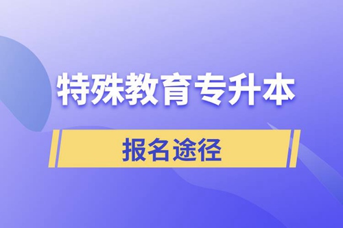 報(bào)考特殊教育專(zhuān)升本有哪些正規(guī)途徑？