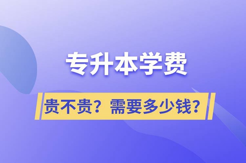 專升本學(xué)費(fèi)貴不貴？需要多少錢？