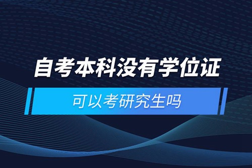 自考本科沒(méi)有學(xué)位證可以考研究生嗎