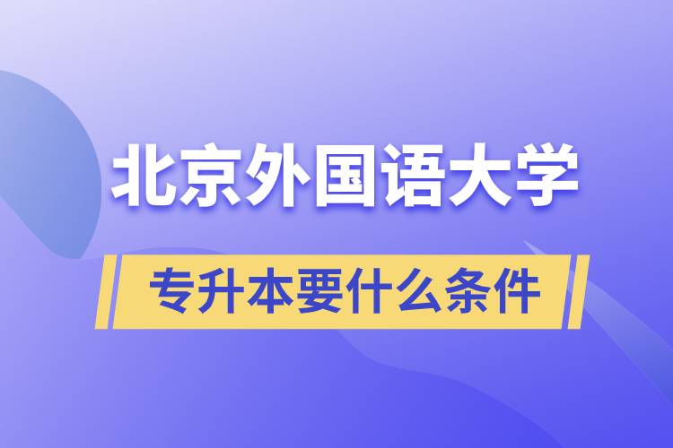 北京外國(guó)語大學(xué)專升本要什么條件？