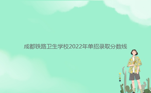 成都鐵路衛(wèi)生學(xué)校2022年單招錄取分?jǐn)?shù)線