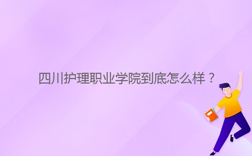 四川護(hù)理職業(yè)學(xué)院到底怎么樣？