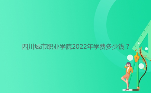 四川城市職業(yè)學(xué)院2022年學(xué)費多少錢？