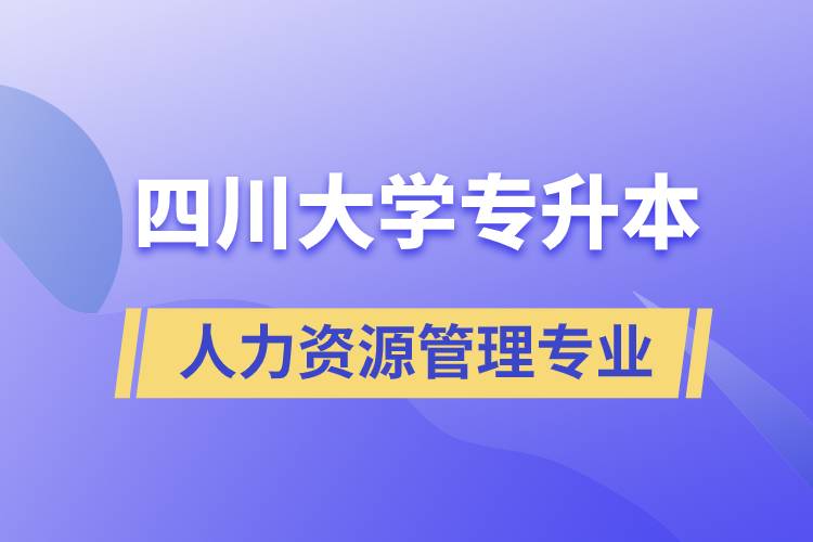 四川大學(xué)人力資源管理專業(yè)專升本報(bào)考好不好？