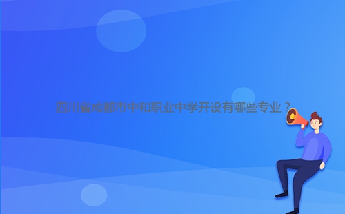 四川省成都市中和職業(yè)中學開設有哪些專業(yè)？