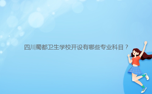 四川蜀都衛(wèi)生學(xué)校開設(shè)有哪些專業(yè)科目？