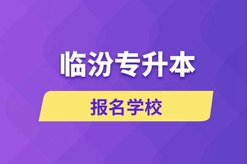 臨汾專升本報(bào)名學(xué)校有哪些？