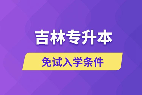 吉林專升本考生能免試入學(xué)嗎和免試錄取條件是什么？