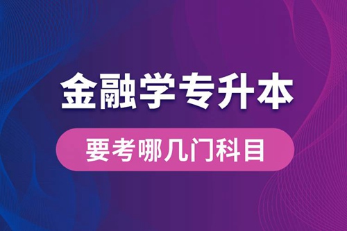 報名金融學專業(yè)專升本要考哪幾門科目？