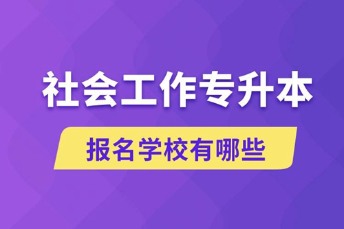 社會(huì)工作專升本學(xué)校有哪些可報(bào)名？