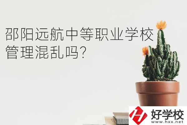 邵陽遠(yuǎn)航中等職業(yè)學(xué)校怎么樣？管理混亂嗎？