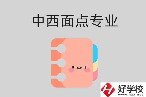 懷化有哪些中專學(xué)校可以學(xué)中西面點專業(yè)？