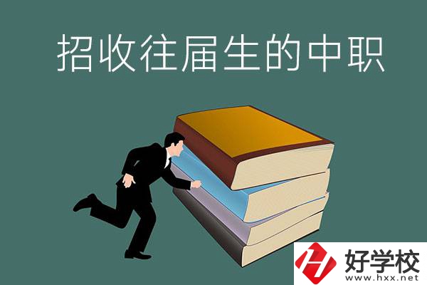 長(zhǎng)沙招收往屆生的中職學(xué)校有哪些？