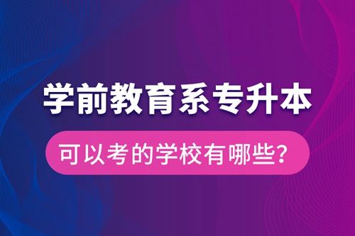 學(xué)前教育系專升本可以考的學(xué)校有哪些？