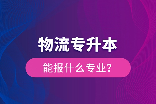 物流專升本能報(bào)什么專業(yè)？