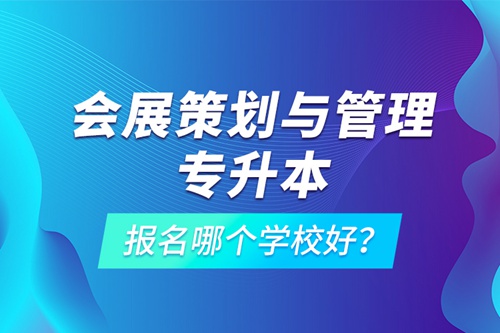 會展策劃與管理專升本報名哪個學(xué)校好？