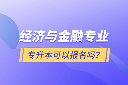 經(jīng)濟(jì)與金融專業(yè)專升本可以報(bào)名嗎？