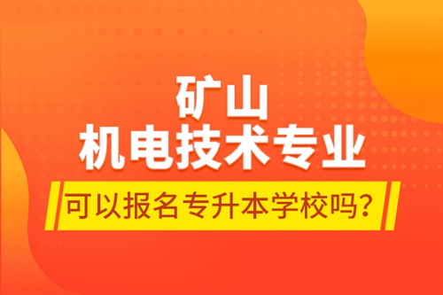 礦山機電技術(shù)專業(yè)可以報名專升本學校嗎？