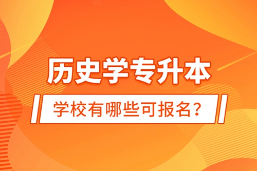 歷史學專升本學校有哪些可報名？