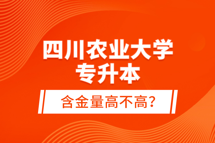 四川農(nóng)業(yè)大學(xué)專升本含金量高不高？