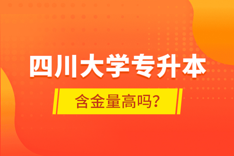 四川大學(xué)專升本含金量高嗎？